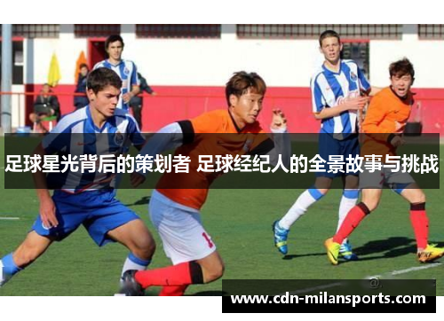 足球星光背后的策划者 足球经纪人的全景故事与挑战